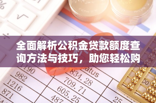 西秀全面解析公积金贷款额度查询方法与技巧，助您轻松购房
