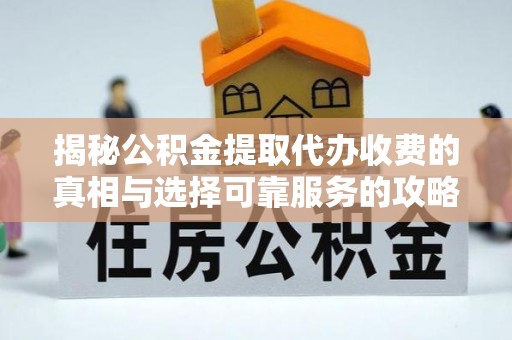 西秀揭秘公积金提取代办收费的真相与选择可靠服务的攻略