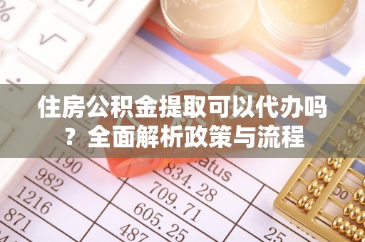 西秀住房公积金提取可以代办吗？全面解析政策与流程