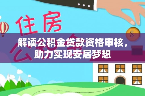 西秀解读公积金贷款资格审核，助力实现安居梦想