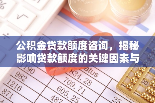 西秀公积金贷款额度咨询，揭秘影响贷款额度的关键因素与实用攻略