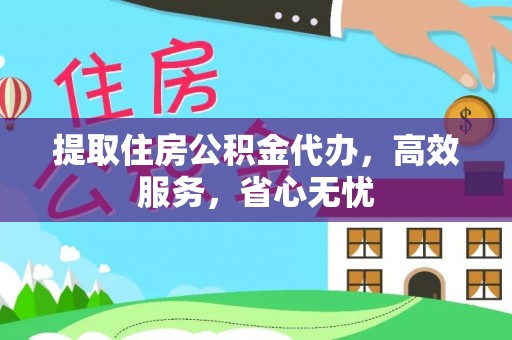 西秀提取住房公积金代办，高效服务，省心无忧