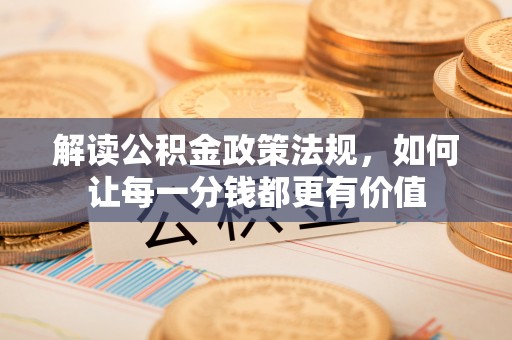 西秀解读公积金政策法规，如何让每一分钱都更有价值