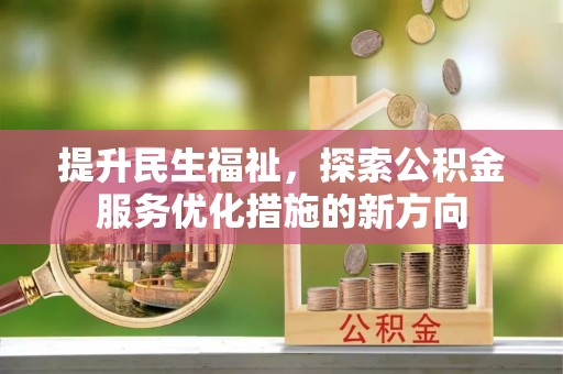 西秀提升民生福祉，探索公积金服务优化措施的新方向