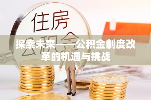西秀探索未来——公积金制度改革的机遇与挑战