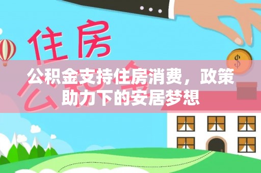西秀公积金支持住房消费，政策助力下的安居梦想