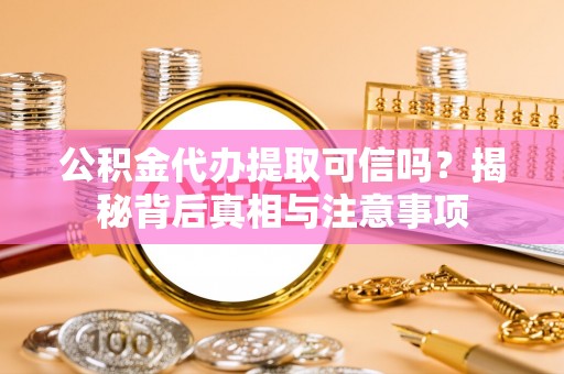 西秀公积金代办提取可信吗？揭秘背后真相与注意事项
