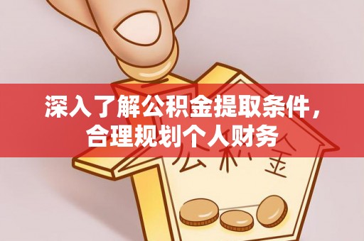 西秀深入了解公积金提取条件，合理规划个人财务