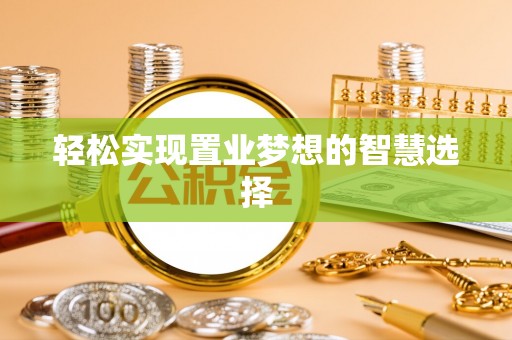 西秀轻松实现置业梦想的智慧选择