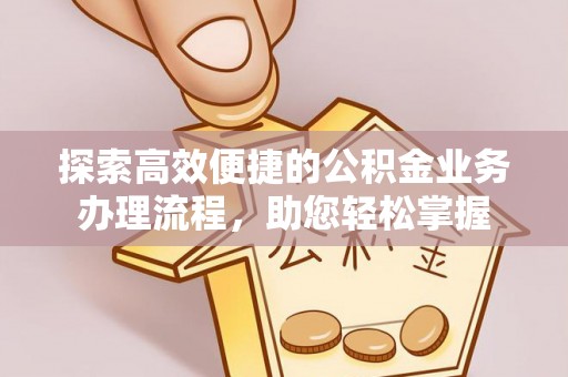 西秀探索高效便捷的公积金业务办理流程，助您轻松掌握