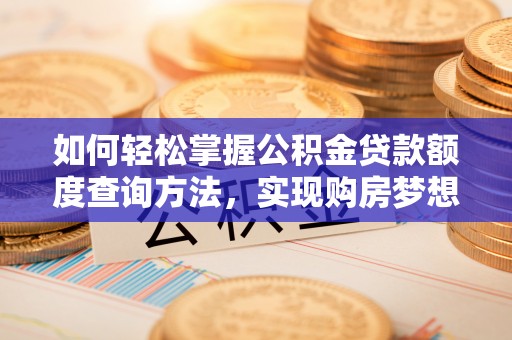 西秀如何轻松掌握公积金贷款额度查询方法，实现购房梦想？