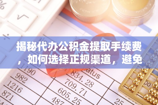 西秀揭秘代办公积金提取手续费，如何选择正规渠道，避免上当受骗