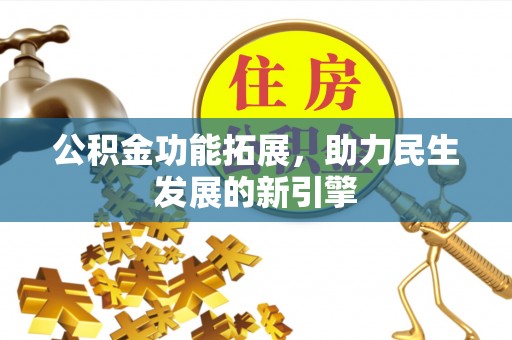 西秀公积金功能拓展，助力民生发展的新引擎