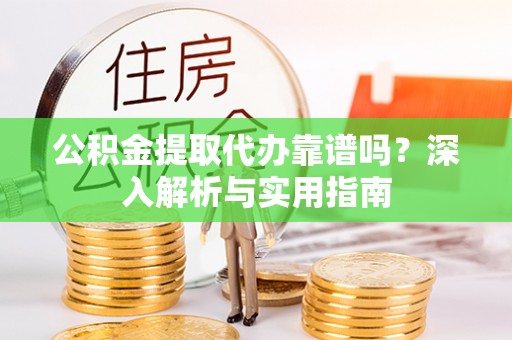 西秀公积金提取代办靠谱吗？深入解析与实用指南