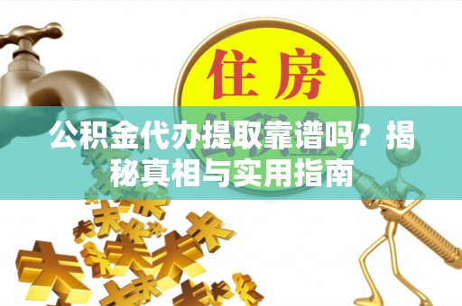 西秀公积金代办提取靠谱吗？揭秘真相与实用指南