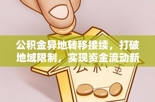 西秀公积金异地转移接续，打破地域限制，实现资金流动新纪元