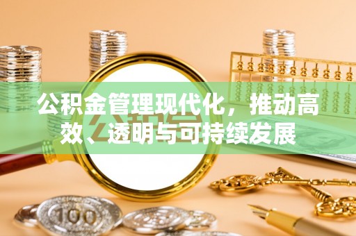 西秀公积金管理现代化，推动高效、透明与可持续发展