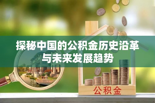 西秀探秘中国的公积金历史沿革与未来发展趋势
