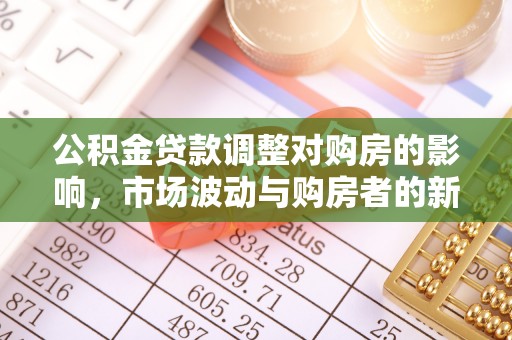 西秀公积金贷款调整对购房的影响，市场波动与购房者的新选择