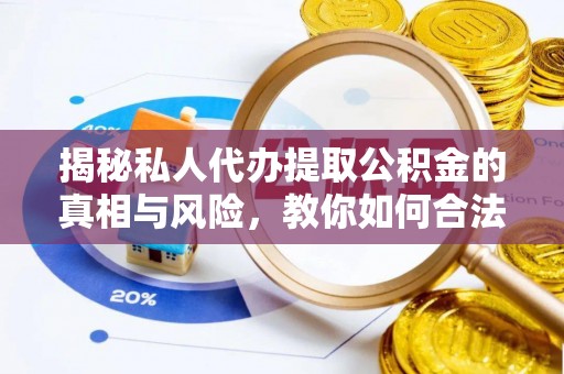 西秀揭秘私人代办提取公积金的真相与风险，教你如何合法合规操作