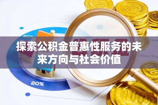 西秀探索公积金普惠性服务的未来方向与社会价值