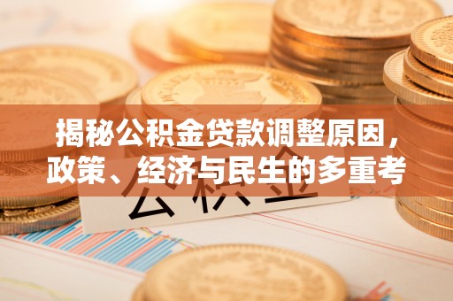 西秀揭秘公积金贷款调整原因，政策、经济与民生的多重考量