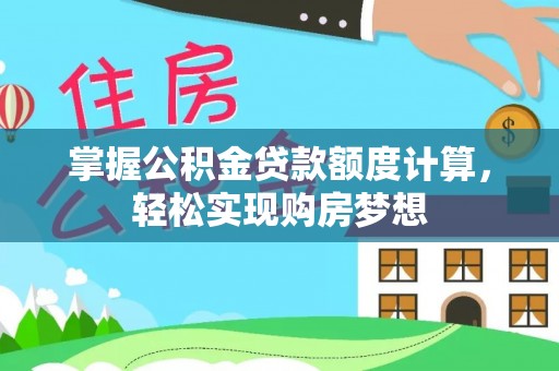 西秀掌握公积金贷款额度计算，轻松实现购房梦想