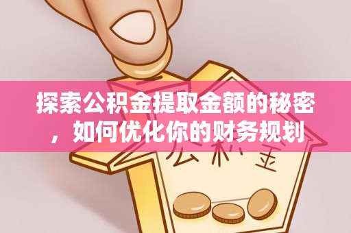 西秀探索公积金提取金额的秘密，如何优化你的财务规划
