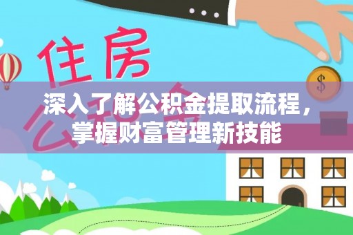 西秀深入了解公积金提取流程，掌握财富管理新技能