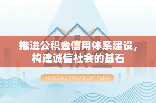西秀推进公积金信用体系建设，构建诚信社会的基石