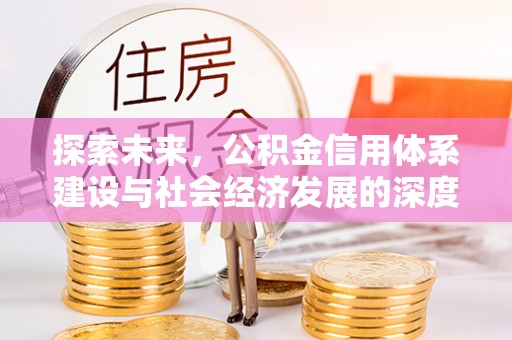 西秀探索未来，公积金信用体系建设与社会经济发展的深度融合