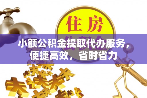 西秀小额公积金提取代办服务，便捷高效，省时省力