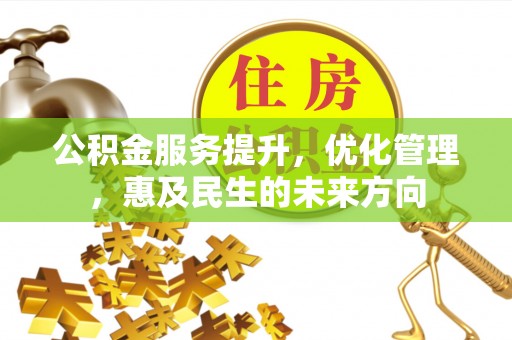 西秀公积金服务提升，优化管理，惠及民生的未来方向