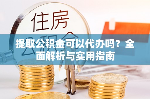 西秀提取公积金可以代办吗？全面解析与实用指南