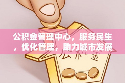 西秀公积金管理中心，服务民生，优化管理，助力城市发展