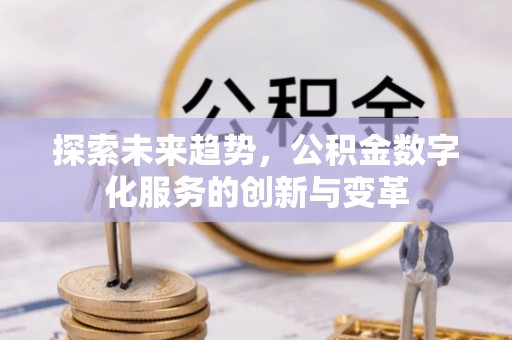 西秀探索未来趋势，公积金数字化服务的创新与变革
