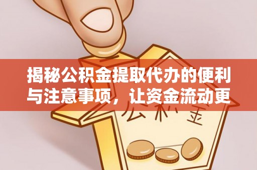 西秀揭秘公积金提取代办的便利与注意事项，让资金流动更高效