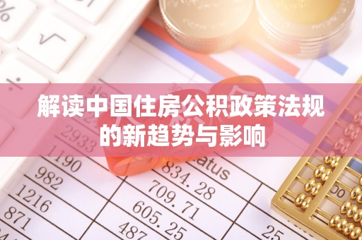 西秀解读中国住房公积政策法规的新趋势与影响