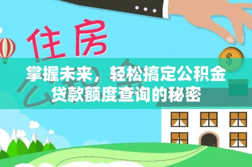 西秀掌握未来，轻松搞定公积金贷款额度查询的秘密