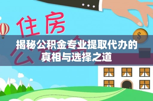 西秀揭秘公积金专业提取代办的真相与选择之道