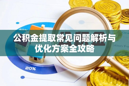 西秀公积金提取常见问题解析与优化方案全攻略