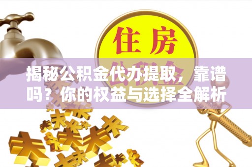 西秀揭秘公积金代办提取，靠谱吗？你的权益与选择全解析
