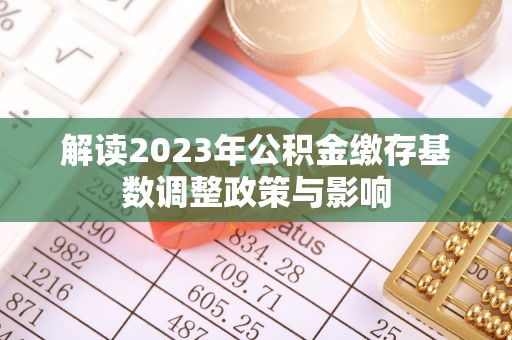 西秀解读2023年公积金缴存基数调整政策与影响