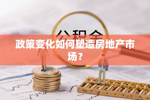 西秀政策变化如何塑造房地产市场？