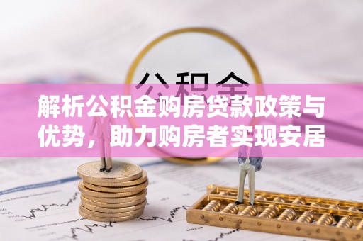 西秀解析公积金购房贷款政策与优势，助力购房者实现安居梦想