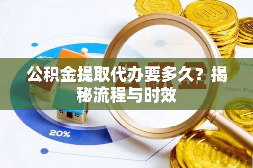 西秀公积金提取代办要多久？揭秘流程与时效