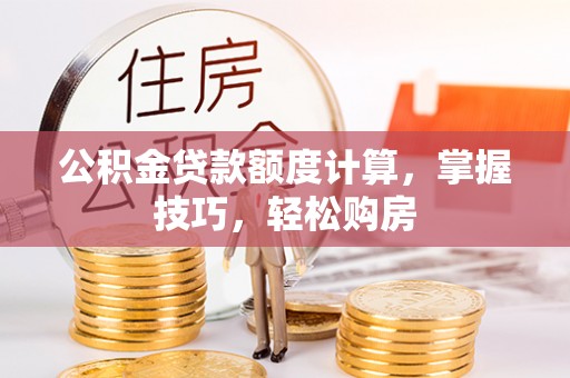 西秀公积金贷款额度计算，掌握技巧，轻松购房