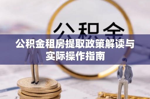 西秀公积金租房提取政策解读与实际操作指南