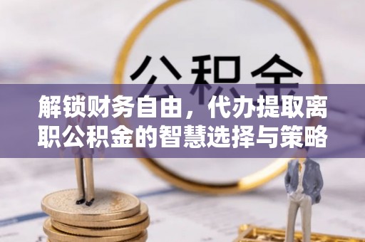 西秀解锁财务自由，代办提取离职公积金的智慧选择与策略