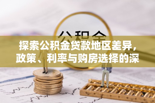 西秀探索公积金贷款地区差异，政策、利率与购房选择的深度解析